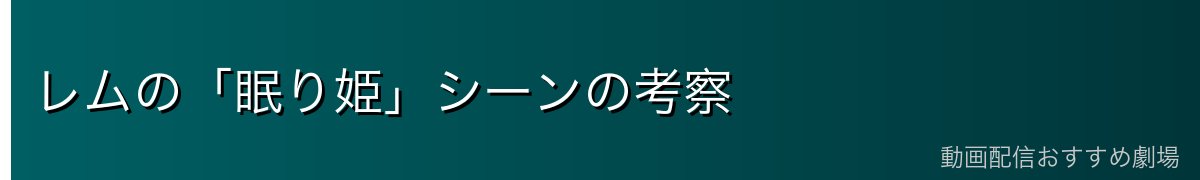 レムの「眠り姫」シーンの考察