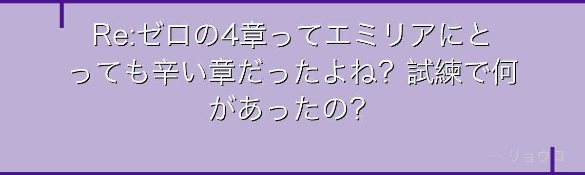 Re:ゼロの4章ってエミリアにとっても辛い章だったよね？試練で何があったの？