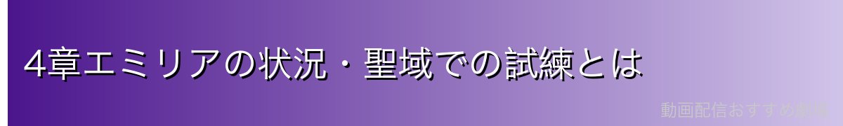 4章エミリアの状況・聖域での試練とは