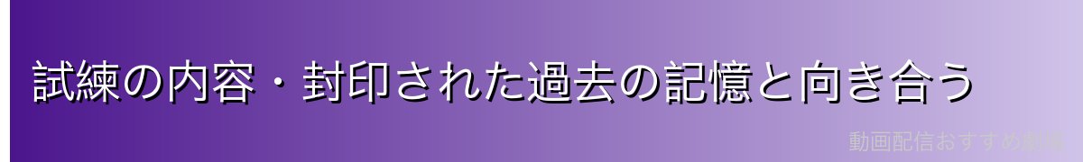 試練の内容・封印された過去の記憶と向き合う