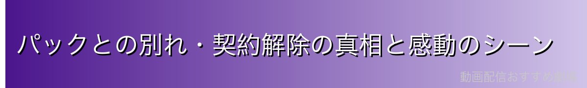 パックとの別れ・契約解除の真相と感動のシーン