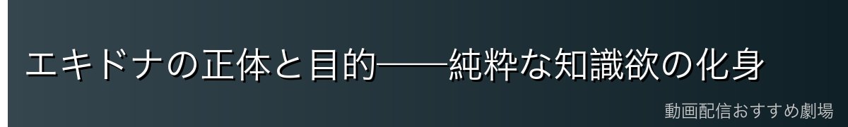 エキドナの正体と目的——純粋な知識欲の化身