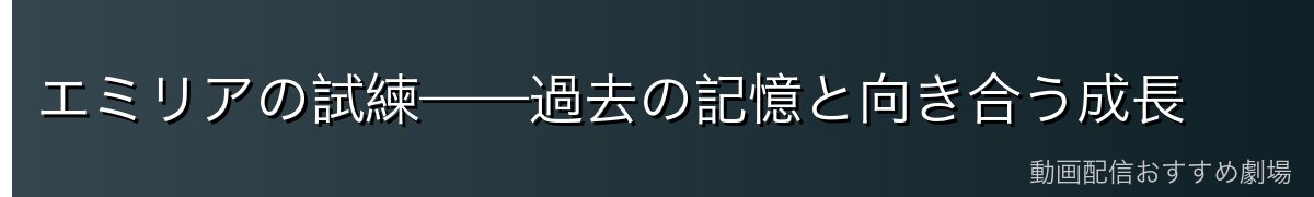 エミリアの試練——過去の記憶と向き合う成長