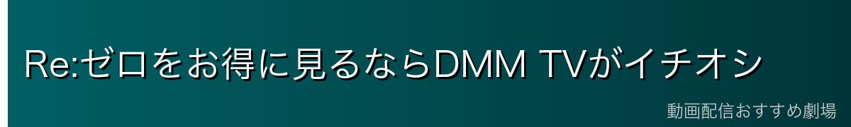 Re:ゼロをお得に見るならDMM TVがイチオシ