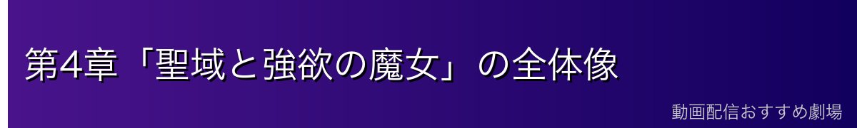 第4章「聖域と強欲の魔女」の全体像