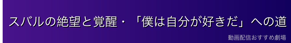 スバルの絶望と覚醒・「僕は自分が好きだ」への道