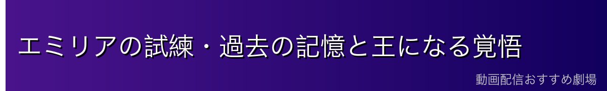 エミリアの試練・過去の記憶と王になる覚悟
