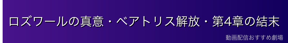 ロズワールの真意・ベアトリス解放・第4章の結末