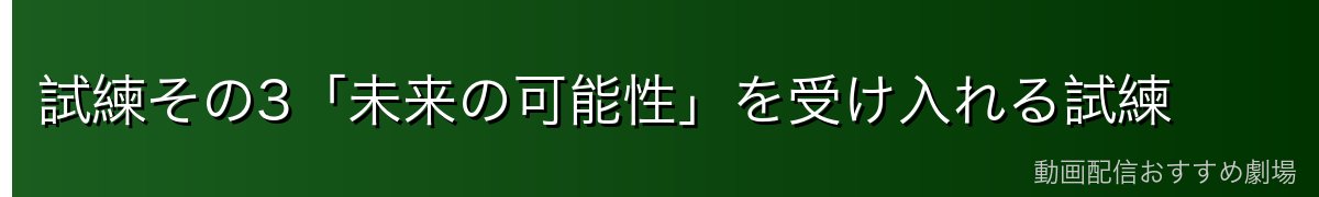 試練その3「未来の可能性」を受け入れる試練