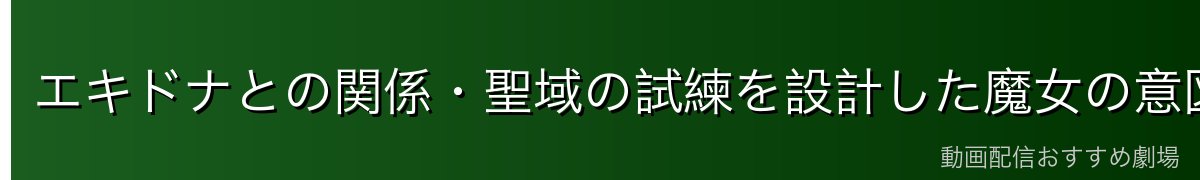 エキドナとの関係・聖域の試練を設計した魔女の意図