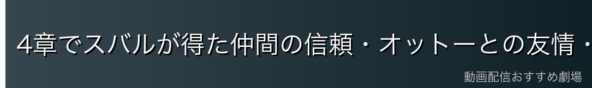 4章でスバルが得た仲間の信頼・オットーとの友情・エミリアとの絆