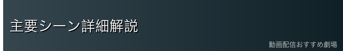 主要シーン詳細解説