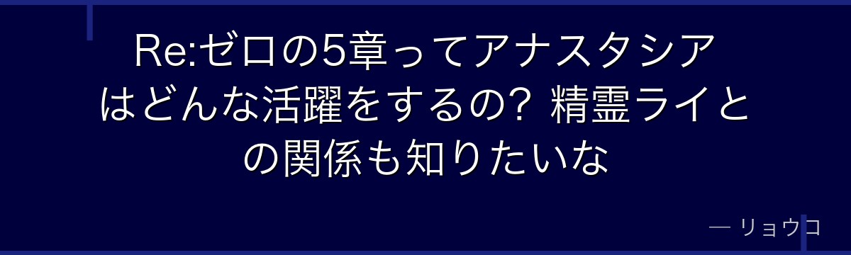 Re:ゼロの5章ってアナスタシアはどんな活躍をするの？精霊ライとの関係も知りたいな