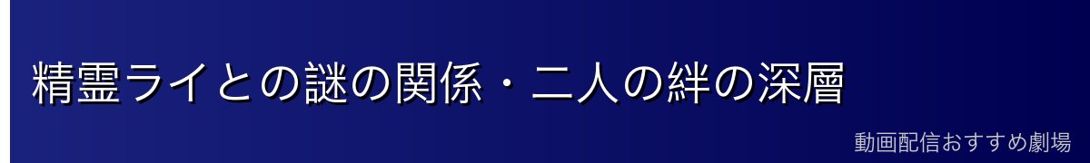 精霊ライとの謎の関係・二人の絆の深層