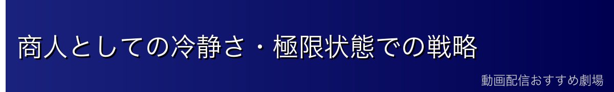 商人としての冷静さ・極限状態での戦略