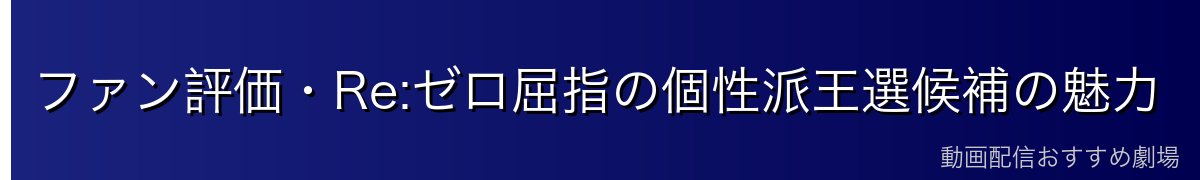 ファン評価・Re:ゼロ屈指の個性派王選候補の魅力