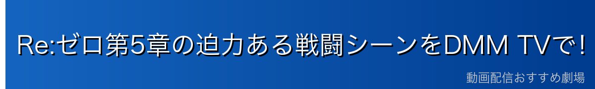 Re:ゼロ第5章の迫力ある戦闘シーンをDMM TVで！