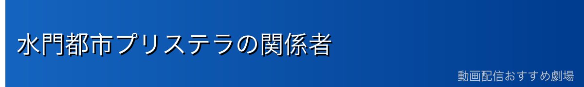 水門都市プリステラの関係者