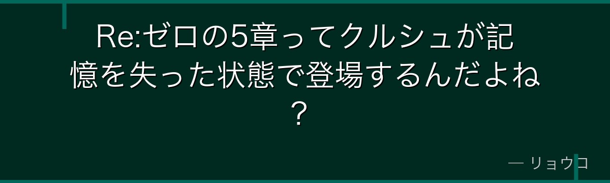 Re:ゼロの5章ってクルシュが記憶を失った状態で登場するんだよね？