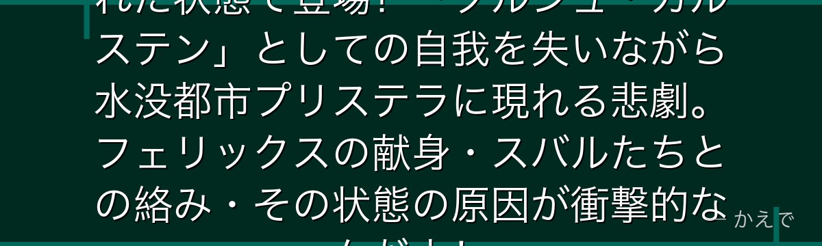 5章のクルシュは記憶と名前を奪われた状態で登場！「クルシュ・カルステン」としての自我を失いながら水没都市プリステラに現れる悲劇。フェリックスの献身・スバルたちとの絡み・その状態の原因が衝撃的なんだよ！