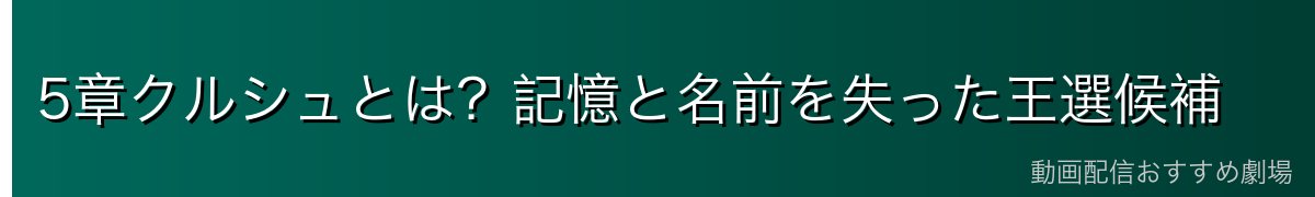 5章クルシュとは？記憶と名前を失った王選候補