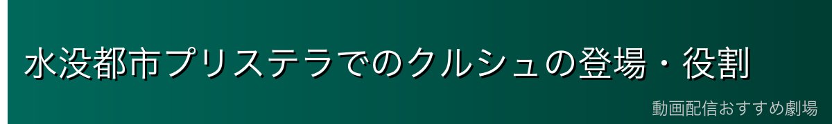 水没都市プリステラでのクルシュの登場・役割