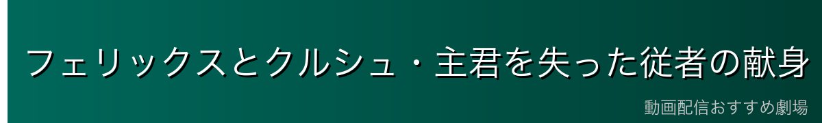 フェリックスとクルシュ・主君を失った従者の献身