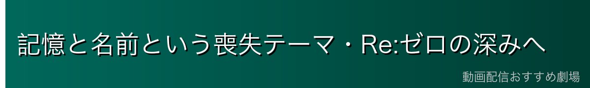 記憶と名前という喪失テーマ・Re:ゼロの深みへ