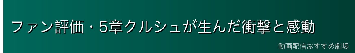 ファン評価・5章クルシュが生んだ衝撃と感動
