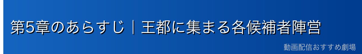 第5章のあらすじ｜王都に集まる各候補者陣営