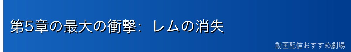第5章の最大の衝撃：レムの消失