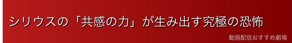 シリウスの「共感の力」が生み出す究極の恐怖