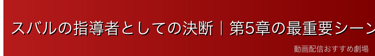 スバルの指導者としての決断｜第5章の最重要シーン
