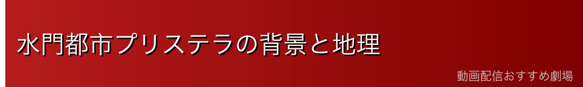 水門都市プリステラの背景と地理