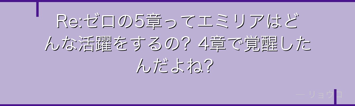 Re:ゼロの5章ってエミリアはどんな活躍をするの？4章で覚醒したんだよね？