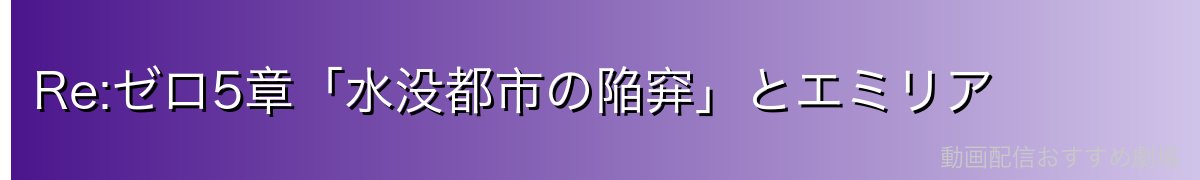 Re:ゼロ5章「水没都市の陥穽」とエミリア