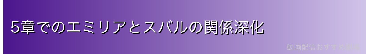 5章でのエミリアとスバルの関係深化