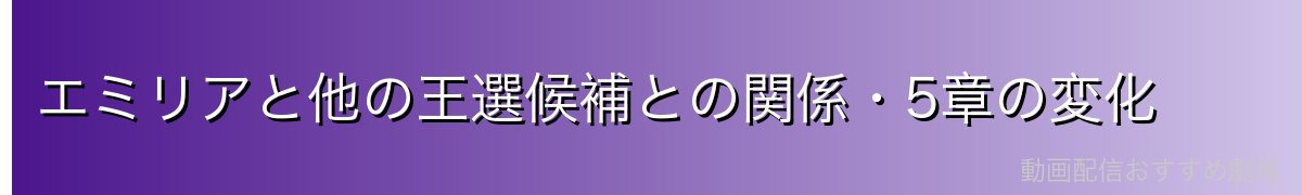 エミリアと他の王選候補との関係・5章の変化