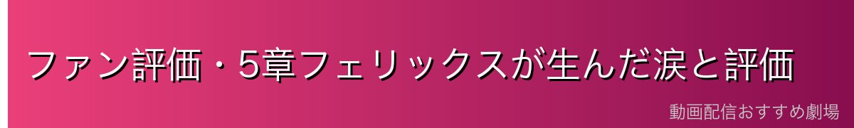 ファン評価・5章フェリックスが生んだ涙と評価