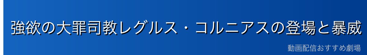 強欲の大罪司教レグルス・コルニアスの登場と暴威