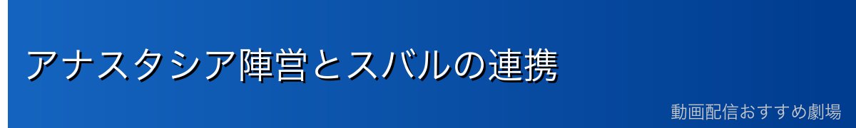アナスタシア陣営とスバルの連携
