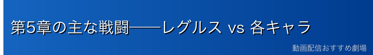 第5章の主な戦闘——レグルス vs 各キャラ