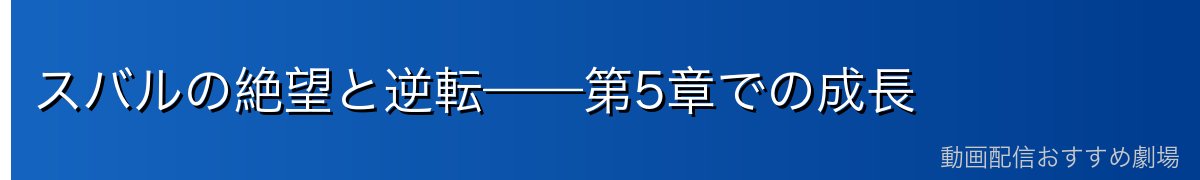 スバルの絶望と逆転——第5章での成長