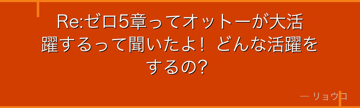 Re:ゼロ5章ってオットーが大活躍するって聞いたよ！どんな活躍をするの？