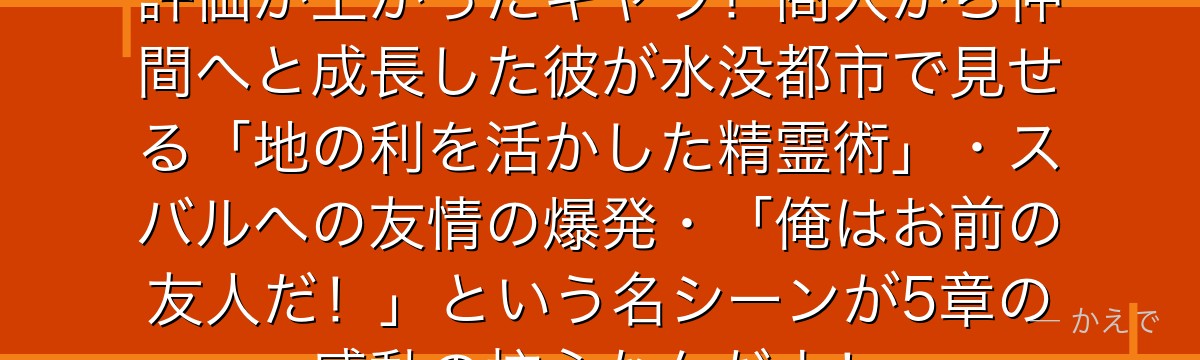 5章のオットーはRe:ゼロで最も評価が上がったキャラ！商人から仲間へと成長した彼が水没都市で見せる「地の利を活かした精霊術」・スバルへの友情の爆発・「俺はお前の友人だ！」という名シーンが5章の感動の核心なんだよ！