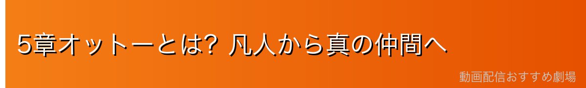 5章オットーとは？凡人から真の仲間へ