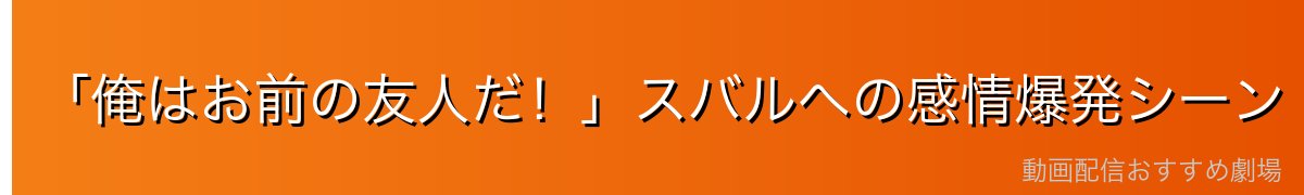 「俺はお前の友人だ！」スバルへの感情爆発シーン
