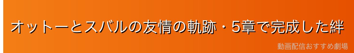 オットーとスバルの友情の軌跡・5章で完成した絆