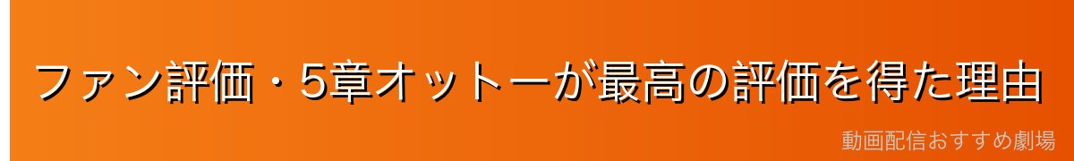 ファン評価・5章オットーが最高の評価を得た理由