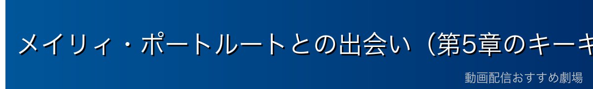 メイリィ・ポートルートとの出会い（第5章のキーキャラ）